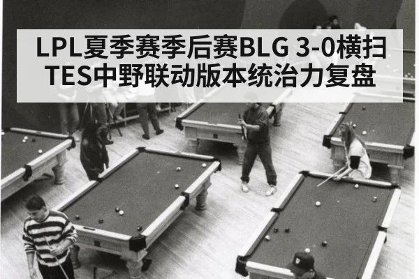 LPL夏季赛季后赛BLG 3-0横扫TES中野联动版本统治力复盘